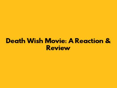 Death Wish Movie: A Reaction & Review