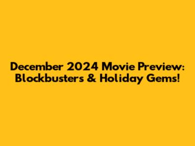 December 2024 Movie Preview: Blockbusters & Holiday Gems!