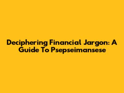 Deciphering Financial Jargon: A Guide To 'Psepseimansese'