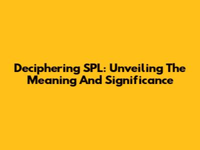 Deciphering SPL: Unveiling The Meaning And Significance