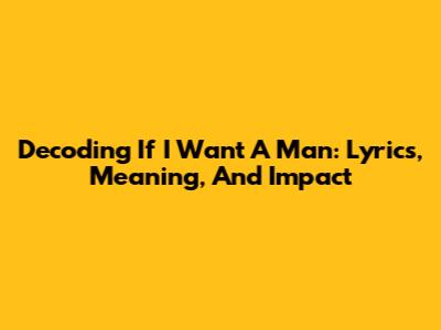 Decoding 'If I Want A Man': Lyrics, Meaning, And Impact