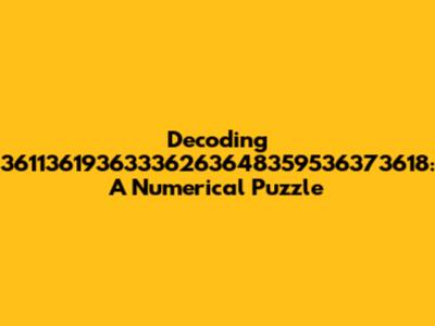 Decoding 36113619363336263648359536373618: A Numerical Puzzle