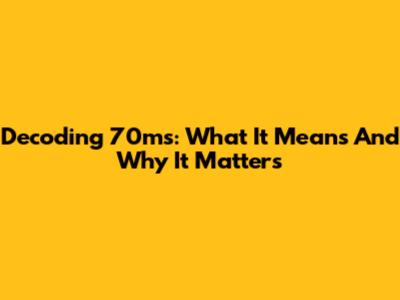 Decoding 70ms: What It Means And Why It Matters