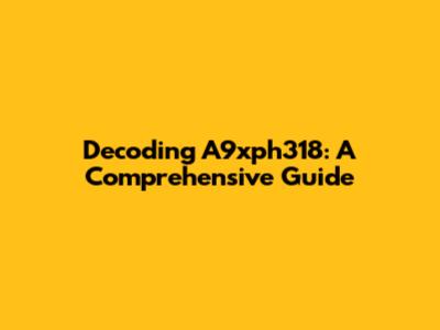 Decoding A9xph318: A Comprehensive Guide