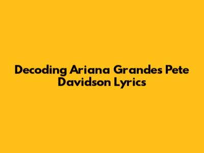 Decoding Ariana Grande's 'Pete Davidson' Lyrics