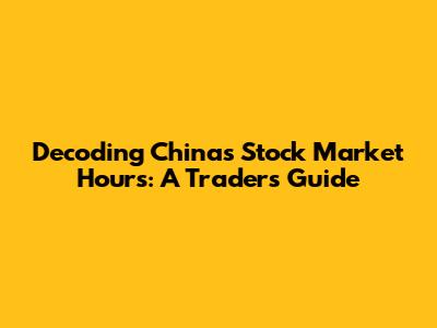 Decoding China's Stock Market Hours: A Trader's Guide