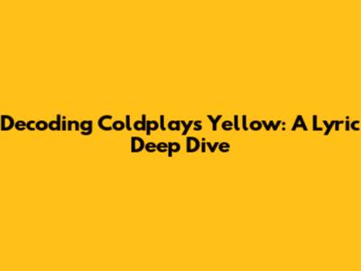 Decoding Coldplay's 'Yellow': A Lyric Deep Dive