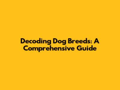 Decoding Dog Breeds: A Comprehensive Guide