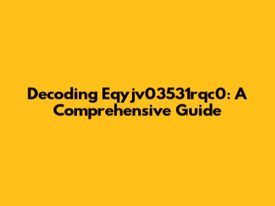 Decoding Eqyjv03531rqc0: A Comprehensive Guide
