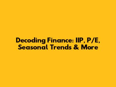 Decoding Finance: IIP, P/E, Seasonal Trends & More