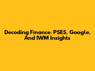 Decoding Finance: PSES, Google, And IWM Insights