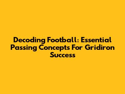 Decoding Football: Essential Passing Concepts For Gridiron Success