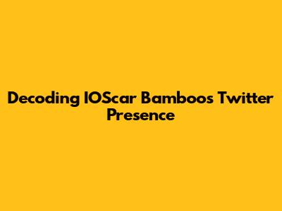 Decoding IOScar Bamboo's Twitter Presence