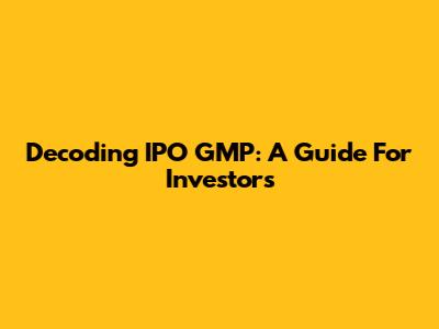 Decoding IPO GMP: A Guide For Investors