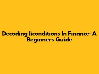 Decoding Iiconditions In Finance: A Beginner's Guide