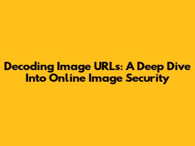 Decoding Image URLs: A Deep Dive Into Online Image Security