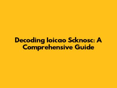 Decoding Ioicao Scknosc: A Comprehensive Guide