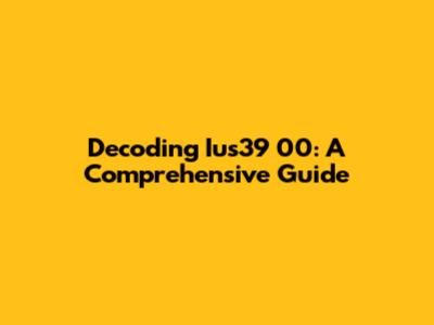 Decoding Ius39 00: A Comprehensive Guide
