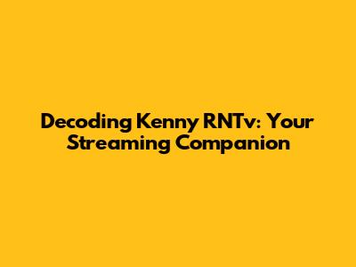 Decoding Kenny RNTv: Your Streaming Companion