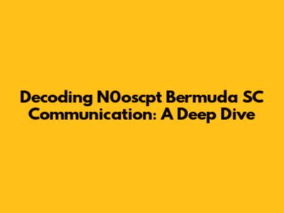 Decoding N0oscpt Bermuda SC Communication: A Deep Dive