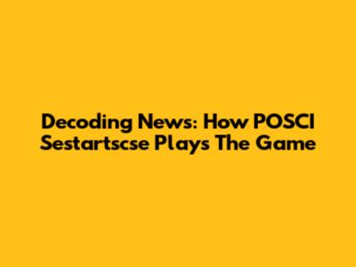 Decoding News: How POSCI Sestartscse Plays The Game