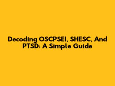 Decoding OSCPSEI, SHESC, And PTSD: A Simple Guide