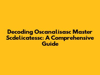 Decoding Oscanalisasc Master Scdelicatessc: A Comprehensive Guide
