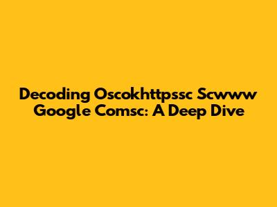 Decoding Oscokhttpssc Scwww Google Comsc: A Deep Dive