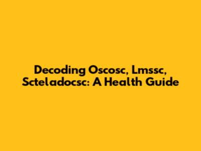Decoding Oscosc, Lmssc, Scteladocsc: A Health Guide