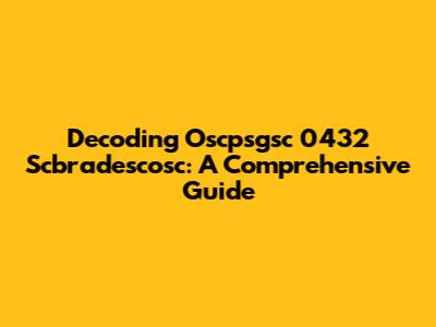 Decoding Oscpsgsc 0432 Scbradescosc: A Comprehensive Guide