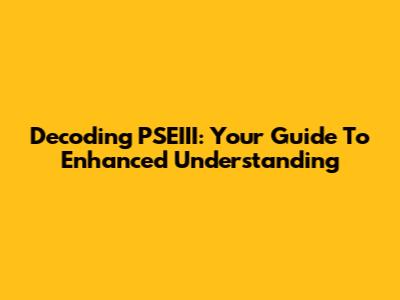 Decoding PSEIII: Your Guide To Enhanced Understanding