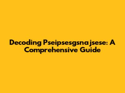 Decoding Pseipsesgsnajsese: A Comprehensive Guide