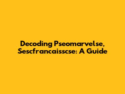 Decoding Pseomarvelse, Sescfrancaisscse: A Guide