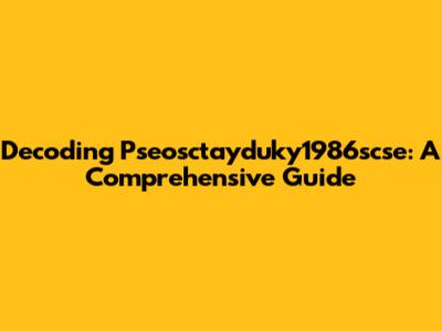 Decoding Pseosctayduky1986scse: A Comprehensive Guide