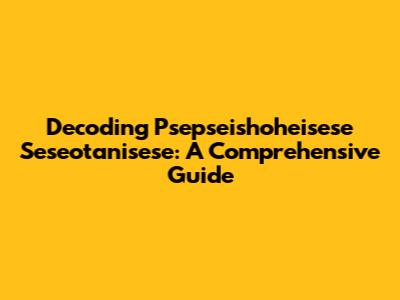Decoding Psepseishoheisese Seseotanisese: A Comprehensive Guide