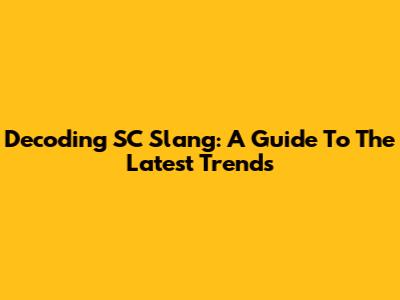 Decoding SC Slang: A Guide To The Latest Trends