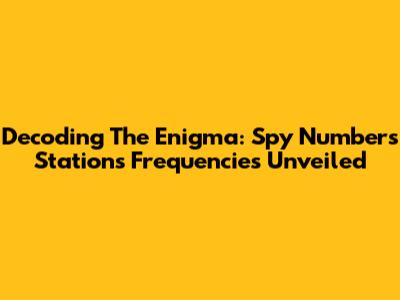 Decoding The Enigma: Spy Numbers Stations Frequencies Unveiled