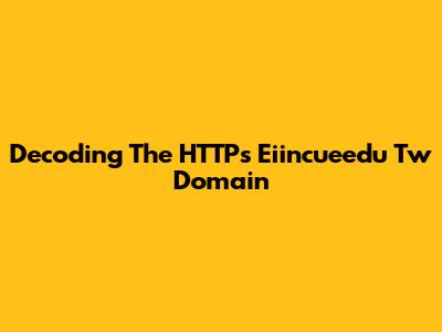 Decoding The HTTPs Eiincueedu Tw Domain