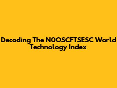 Decoding The N0OSCFTSESC World Technology Index