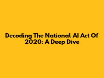 Decoding The National AI Act Of 2020: A Deep Dive