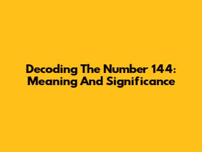 Decoding The Number 144: Meaning And Significance