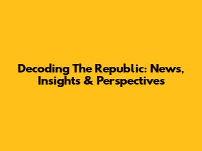 Decoding The Republic: News, Insights & Perspectives
