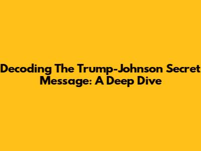 Decoding The Trump-Johnson Secret Message: A Deep Dive