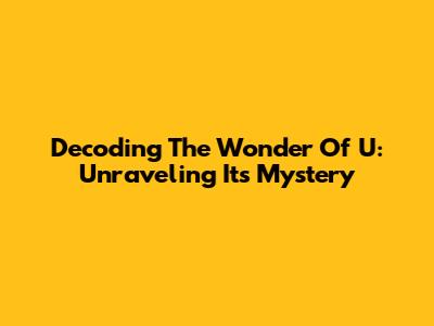Decoding The Wonder Of U: Unraveling Its Mystery