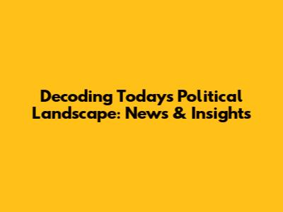 Decoding Today's Political Landscape: News & Insights