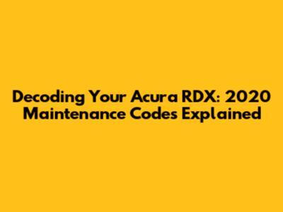 Decoding Your Acura RDX: 2020 Maintenance Codes Explained