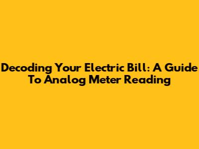 Decoding Your Electric Bill: A Guide To Analog Meter Reading