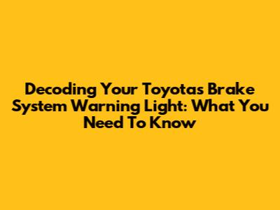 Decoding Your Toyota's Brake System Warning Light: What You Need To Know