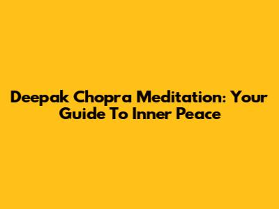 Deepak Chopra Meditation: Your Guide To Inner Peace