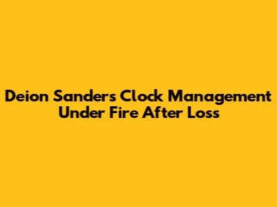 Deion Sanders' Clock Management Under Fire After Loss